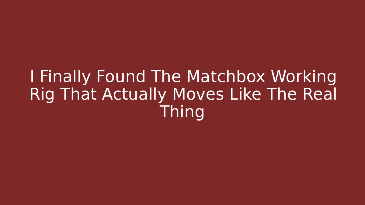 I Finally Found The Matchbox Working Rig That Actually Moves Like The Real Thing