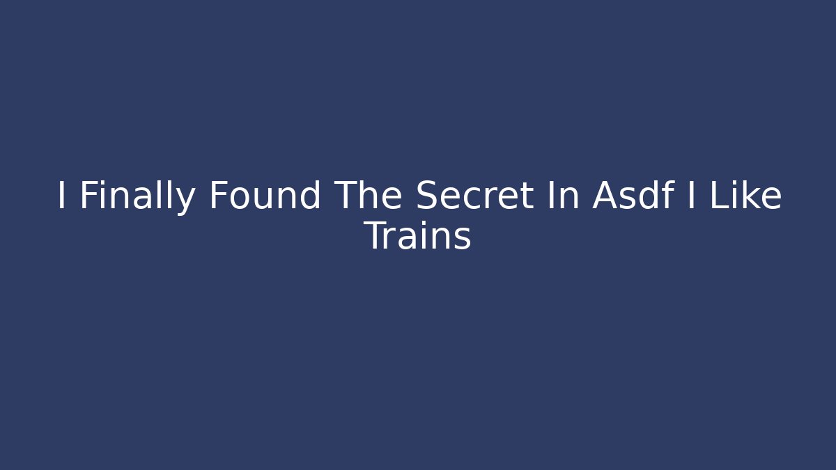 I Finally Found The Secret In Asdf I Like Trains