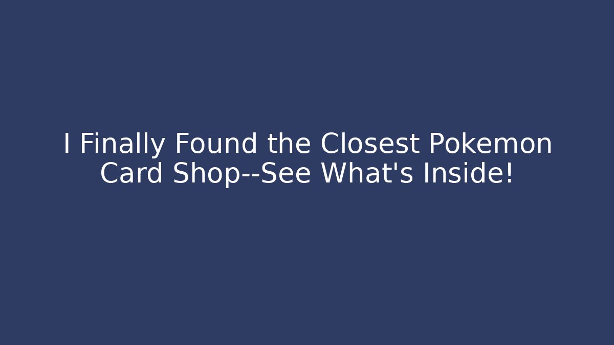 I Finally Found the Closest Pokémon Card Shop—See What’s Inside!