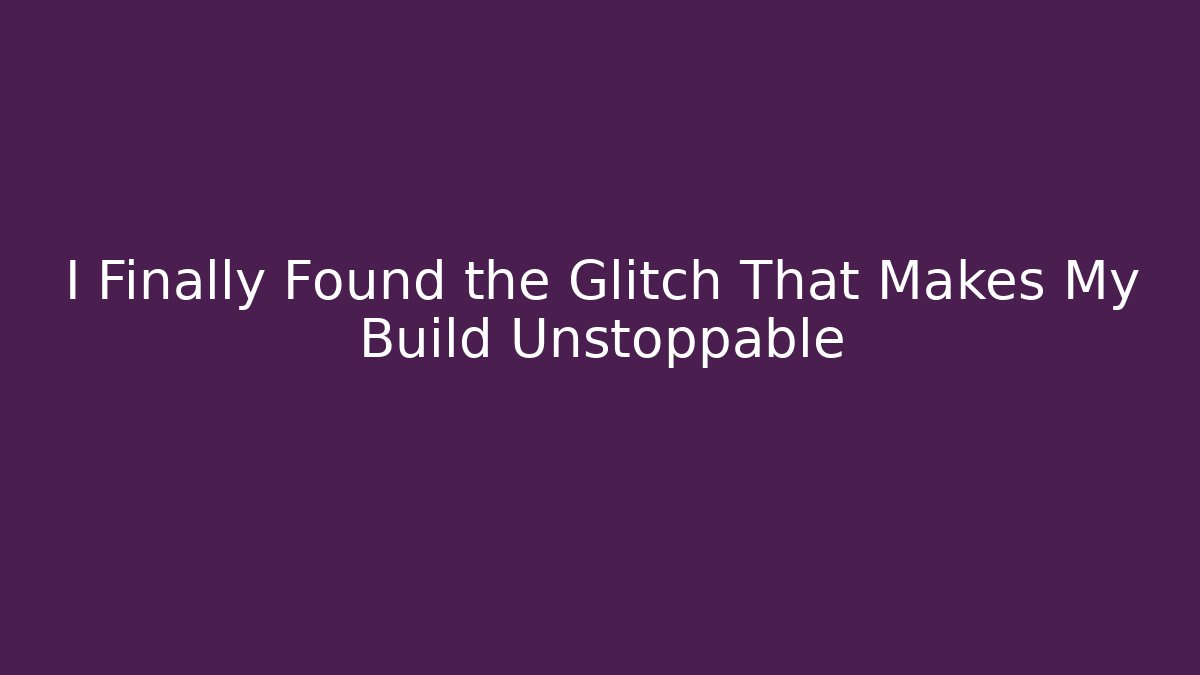 I Finally Found the Glitch That Makes My Build Unstoppable
