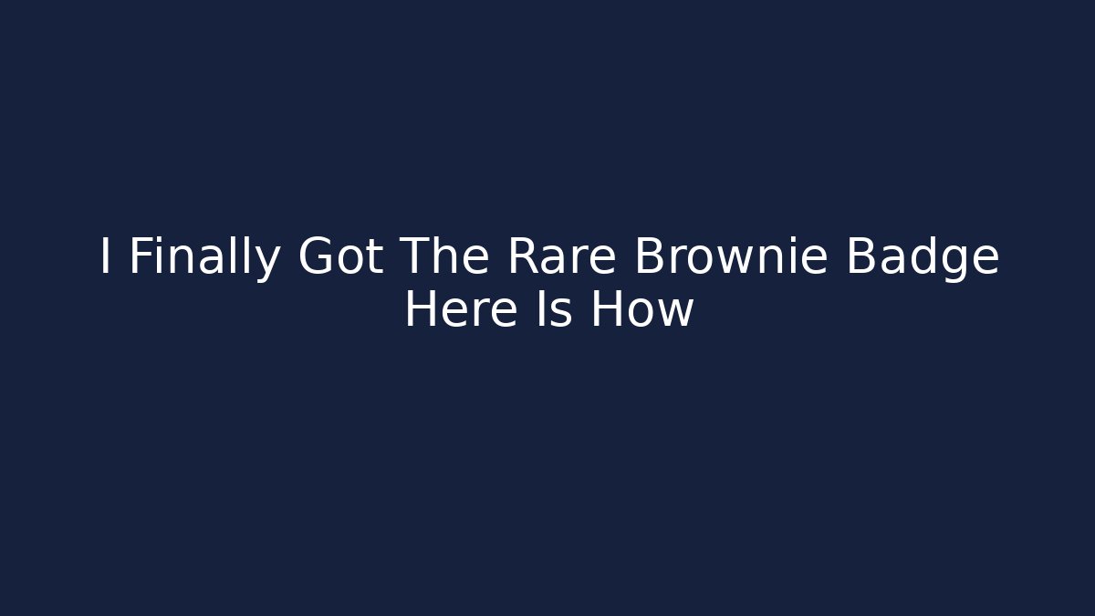 I Finally Got The Rare Brownie Badge Here Is How