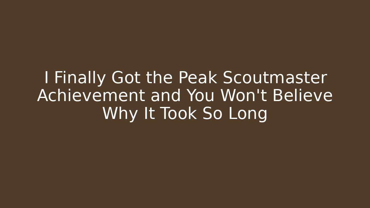 I Finally Got the Peak Scoutmaster Achievement and You Won’t Believe Why It Took So Long