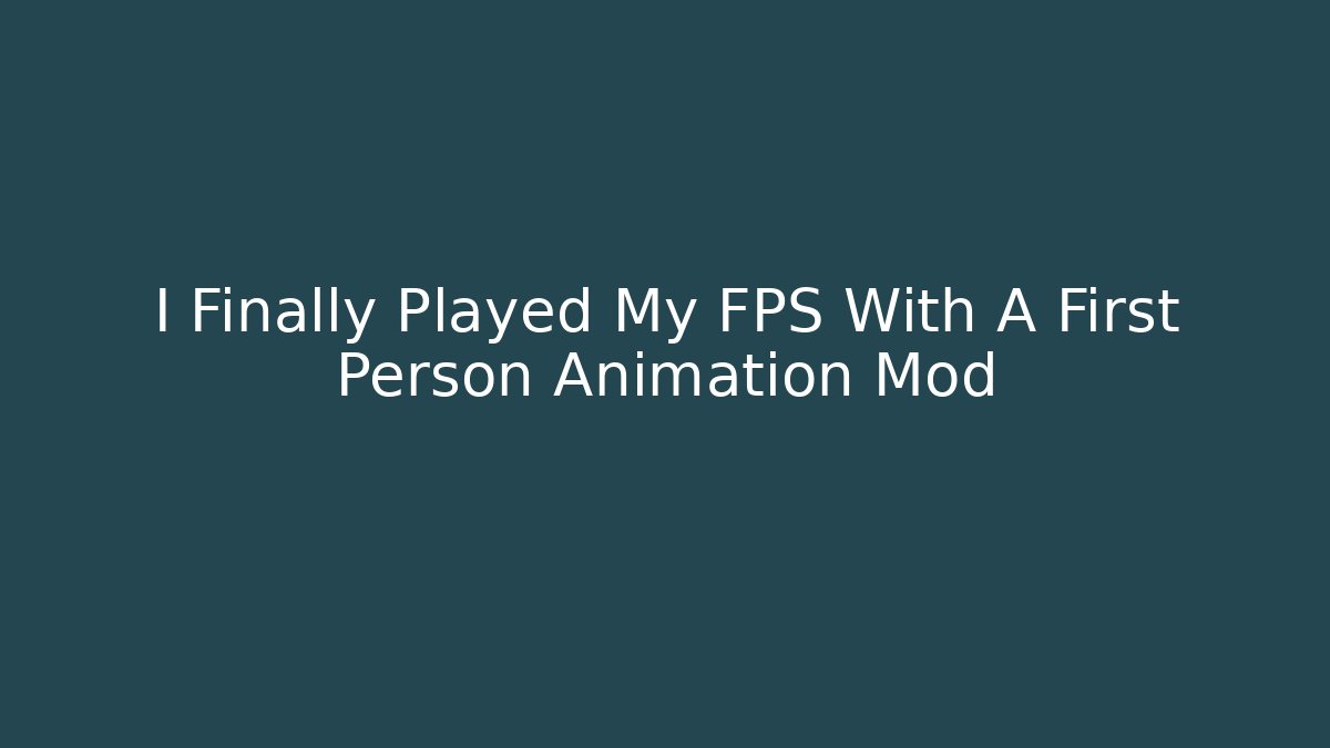 I Finally Played My FPS With A First Person Animation Mod