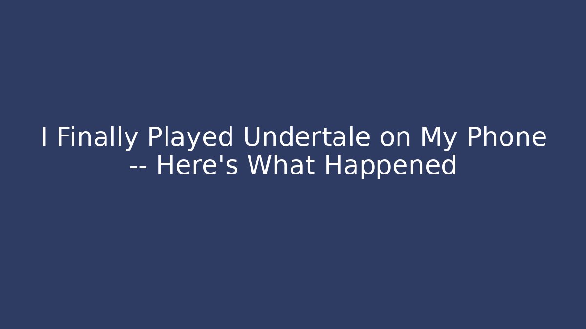I Finally Played Undertale on My Phone — Here’s What Happened