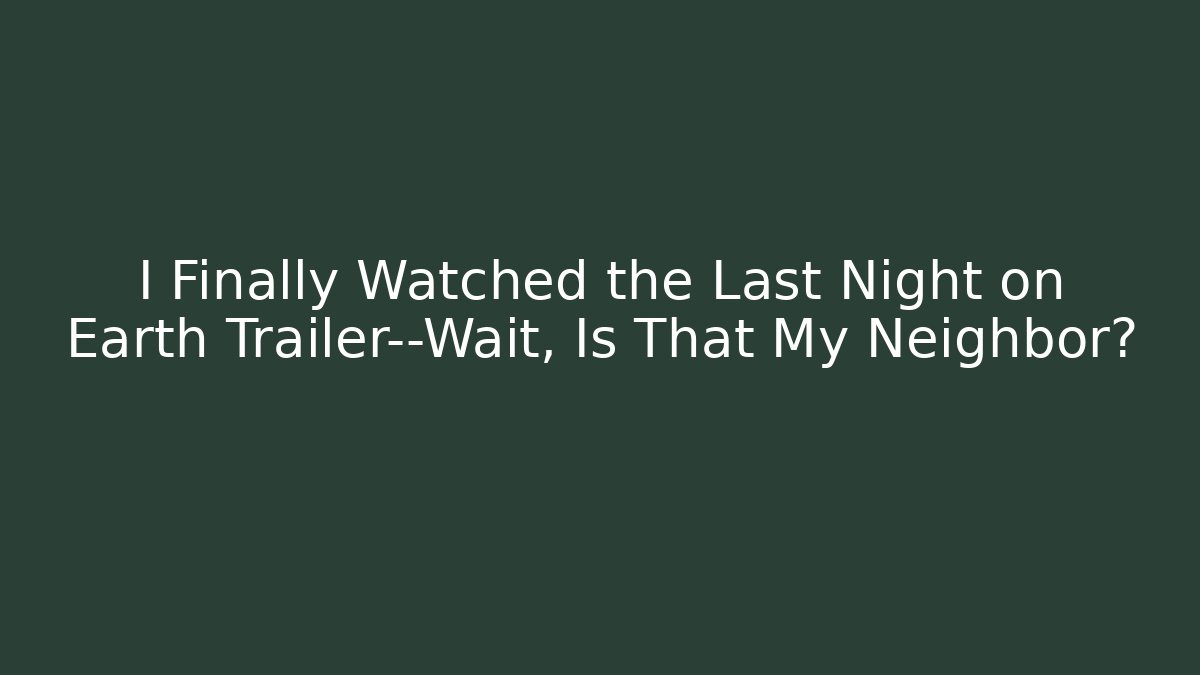 I Finally Watched the Last Night on Earth Trailer—Wait, Is That My Neighbor?