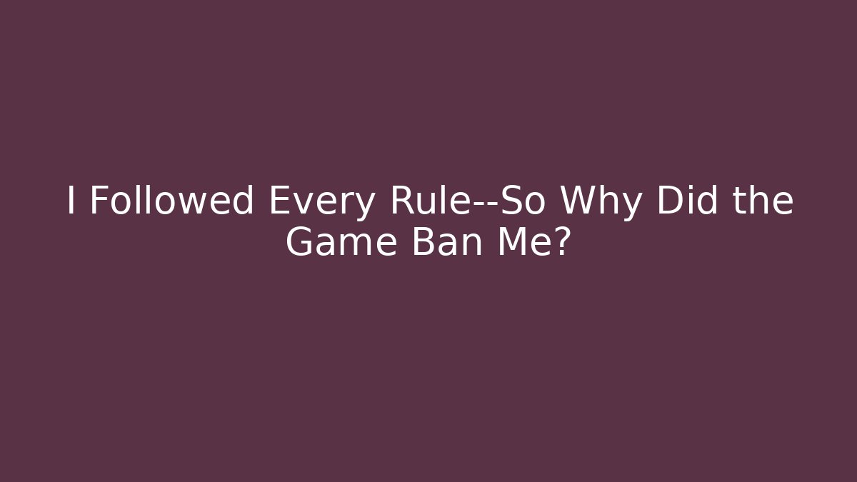 I Followed Every Rule—So Why Did the Game Ban Me?