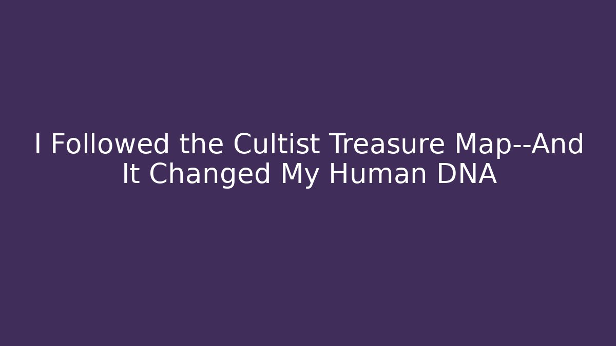 I Followed the Cultist Treasure Map—And It Changed My Human DNA