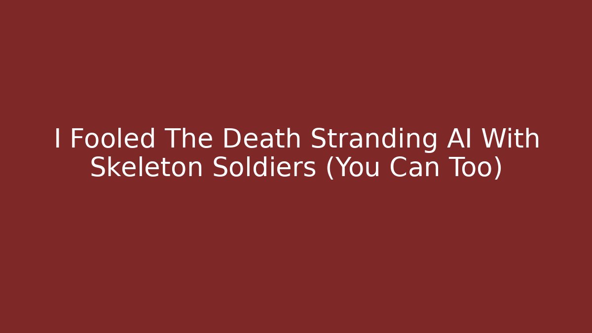 I Fooled The Death Stranding AI With Skeleton Soldiers (You Can Too)
