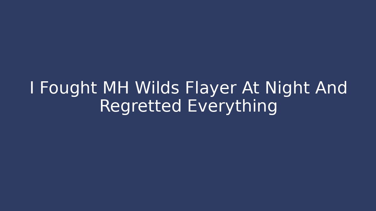 I Fought MH Wilds Flayer At Night And Regretted Everything