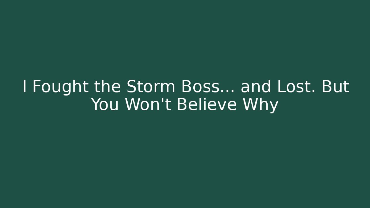 I Fought the Storm Boss… and Lost. But You Won’t Believe Why