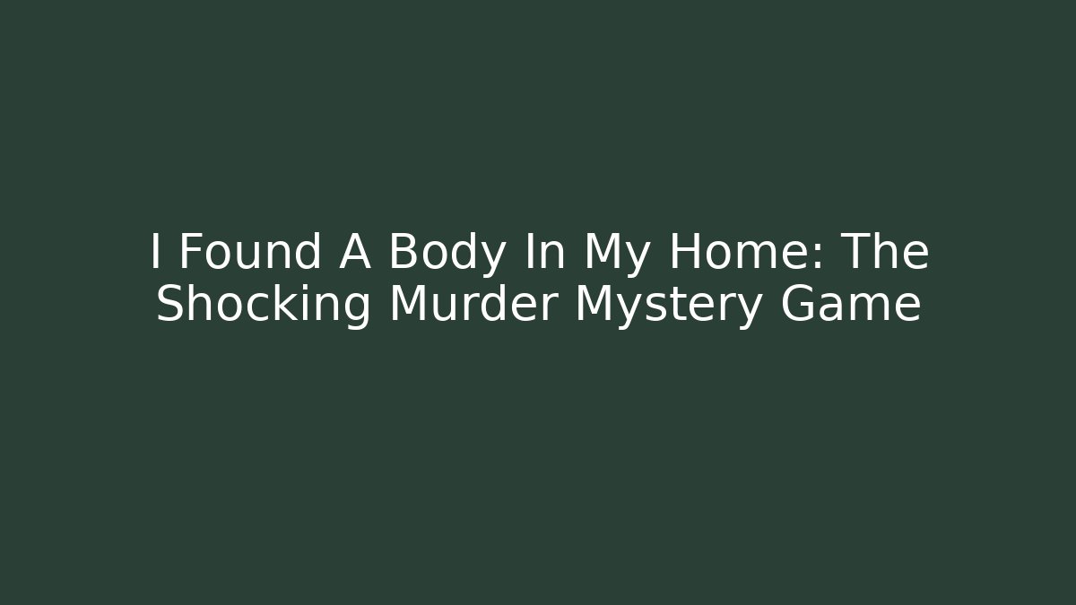 I Found A Body In My Home: The Shocking Murder Mystery Game