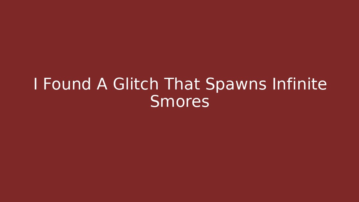 I Found A Glitch That Spawns Infinite Smores