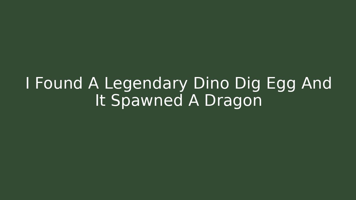 I Found A Legendary Dino Dig Egg And It Spawned A Dragon