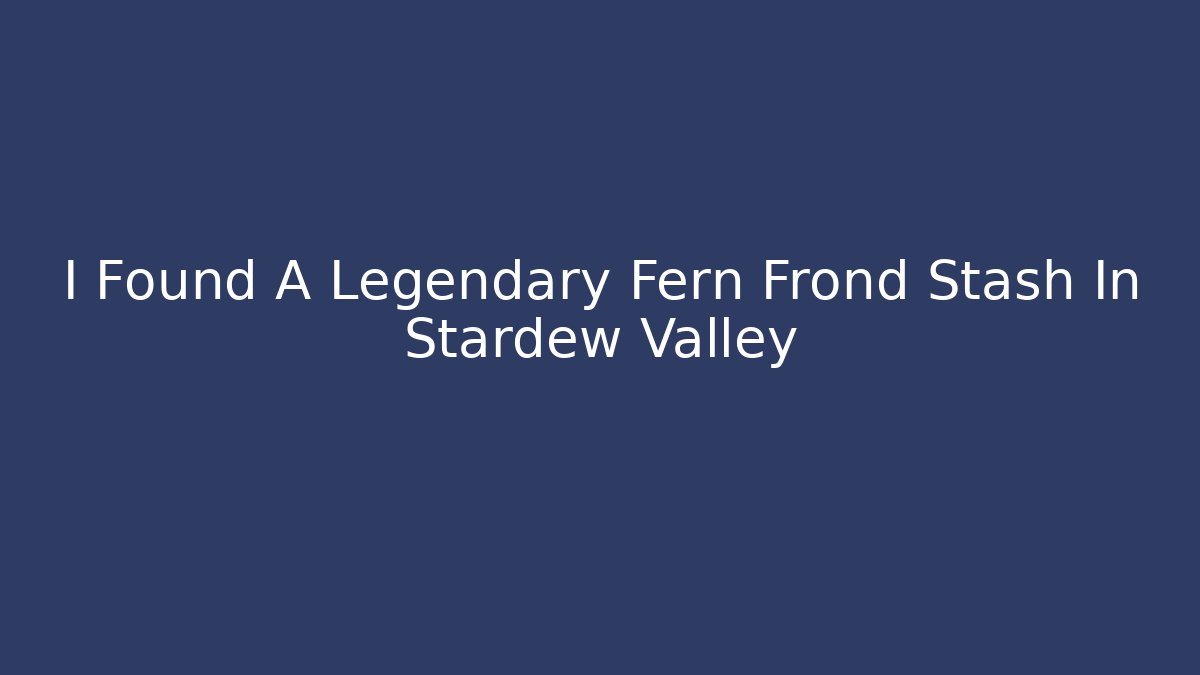 I Found A Legendary Fern Frond Stash In Stardew Valley
