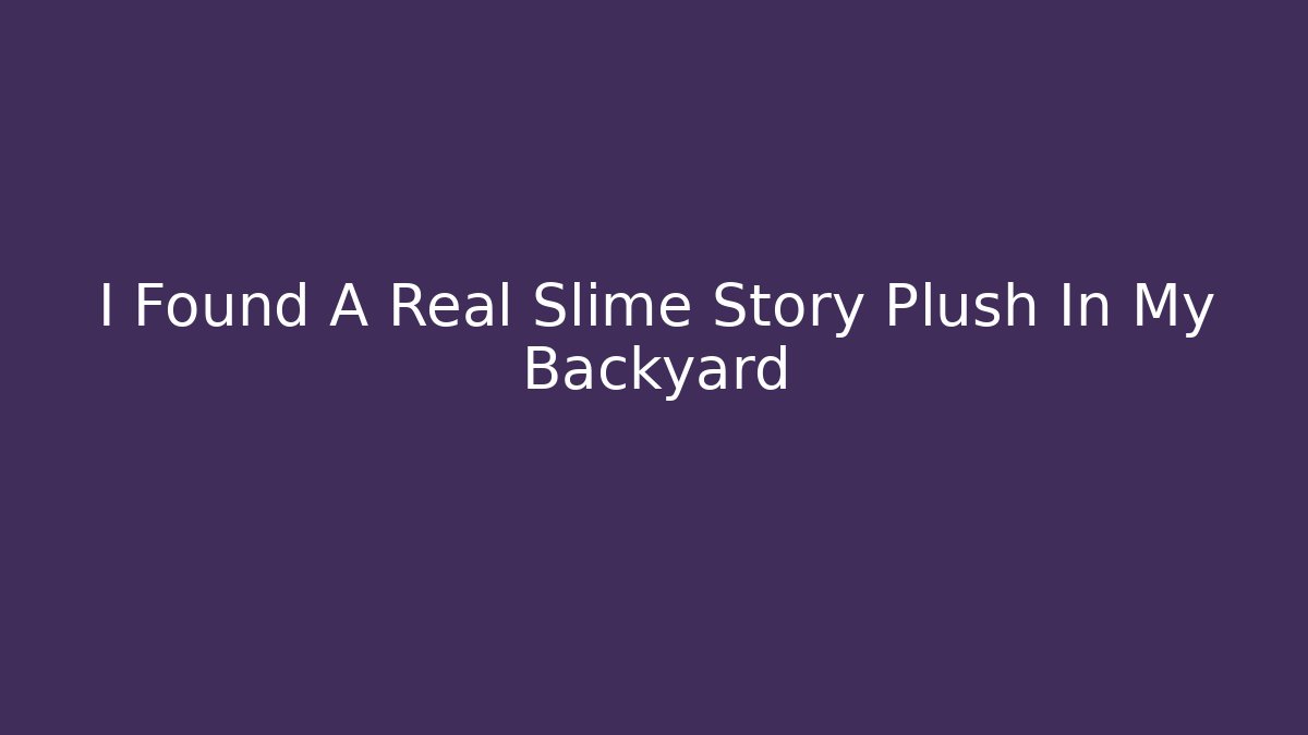 I Found A Real Slime Story Plush In My Backyard