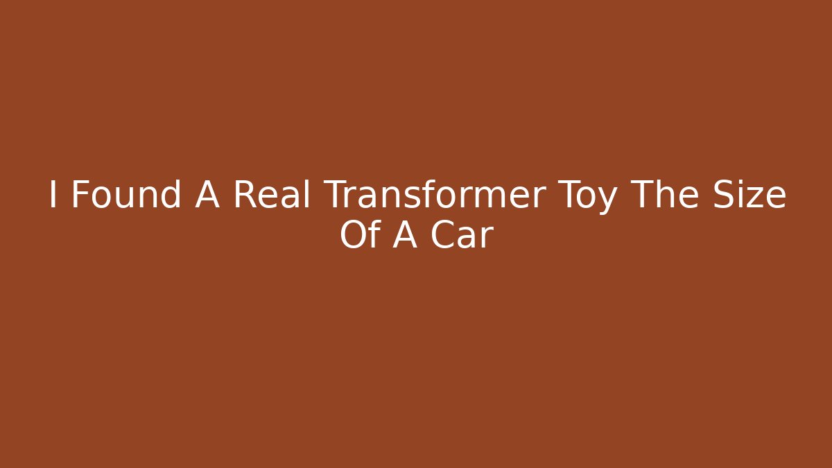 I Found A Real Transformer Toy The Size Of A Car