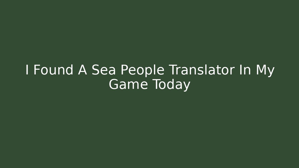I Found A Sea People Translator In My Game Today