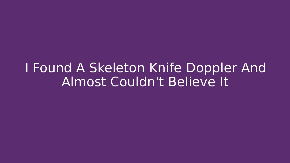 I Found A Skeleton Knife Doppler And Almost Couldn’t Believe It