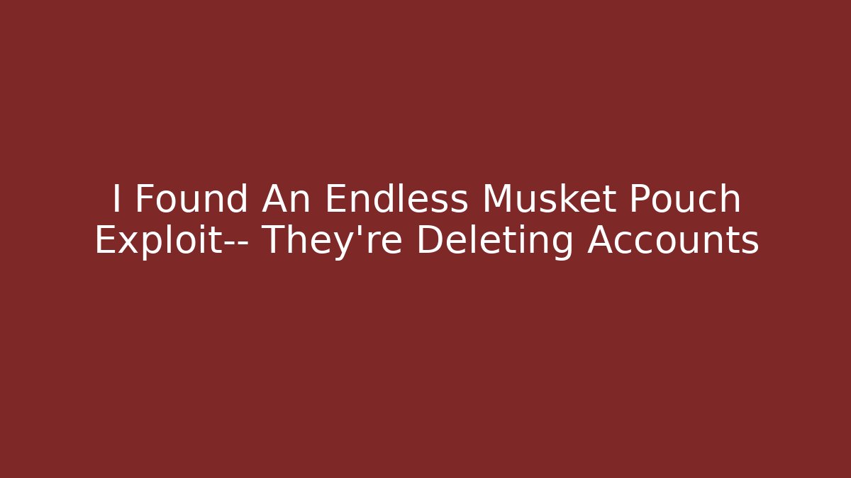 I Found An Endless Musket Pouch Exploit— They're Deleting Accounts