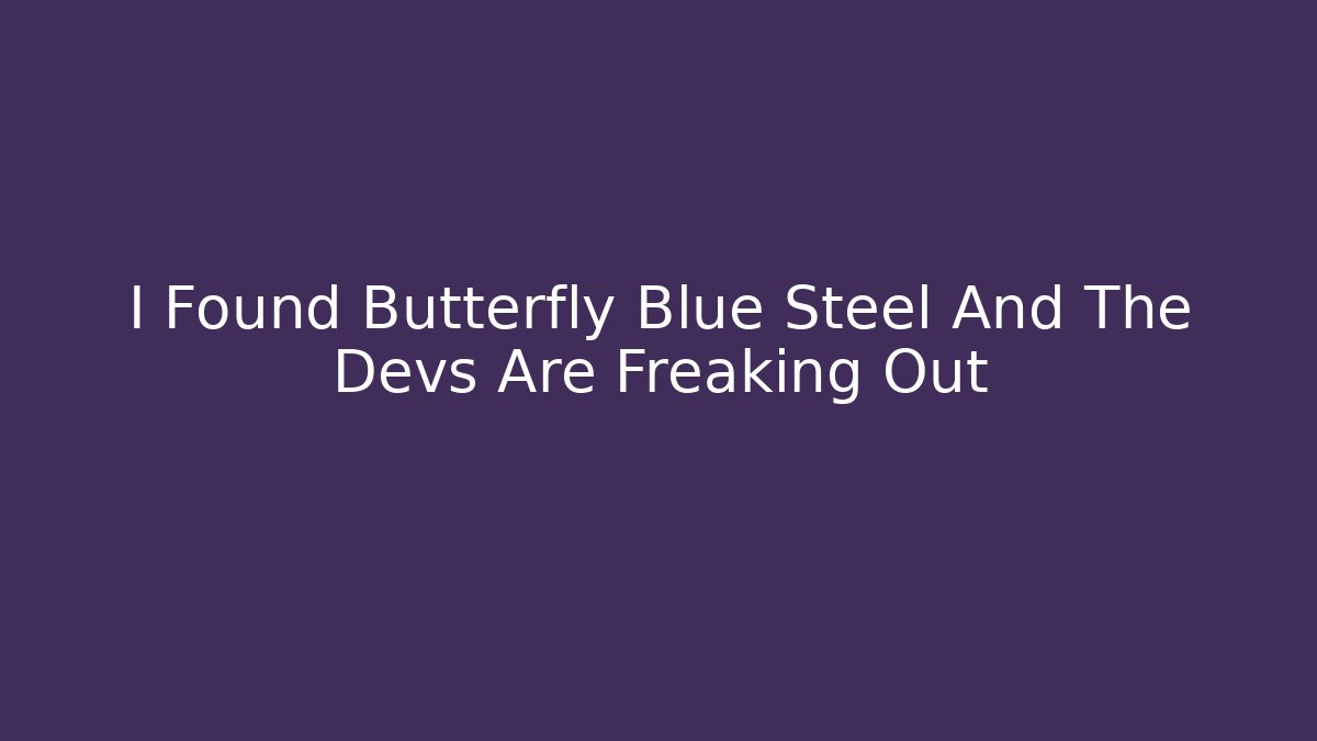 I Found Butterfly Blue Steel And The Devs Are Freaking Out