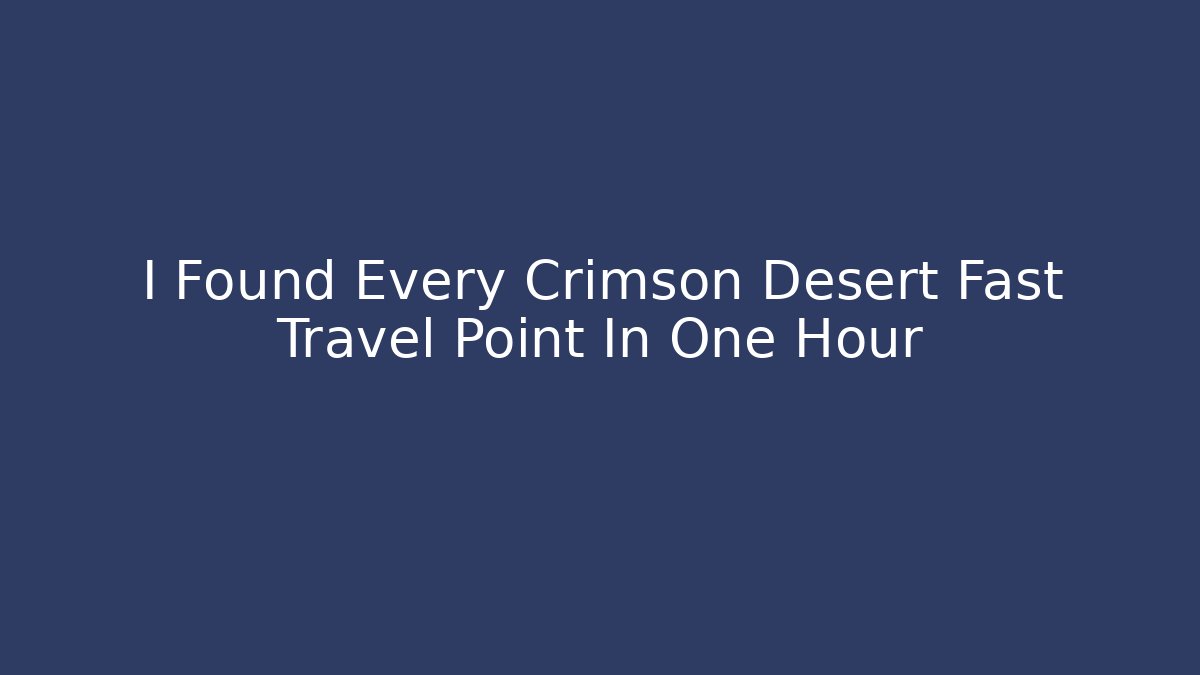 I Found Every Crimson Desert Fast Travel Point In One Hour