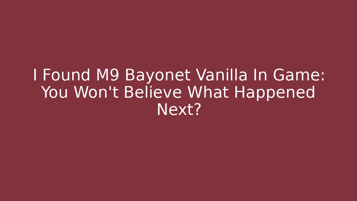 I Found M9 Bayonet Vanilla In Game: You Won't Believe What Happened Next?