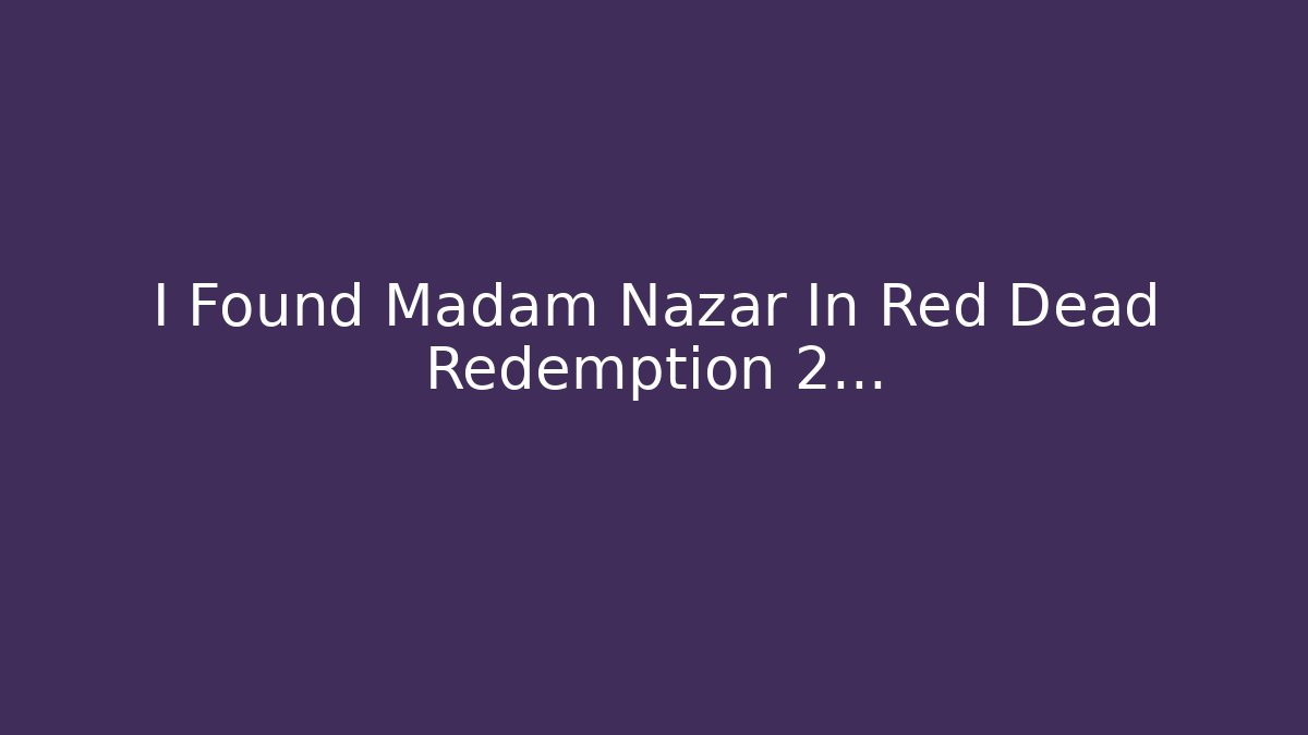 I Found Madam Nazar In Red Dead Redemption 2...