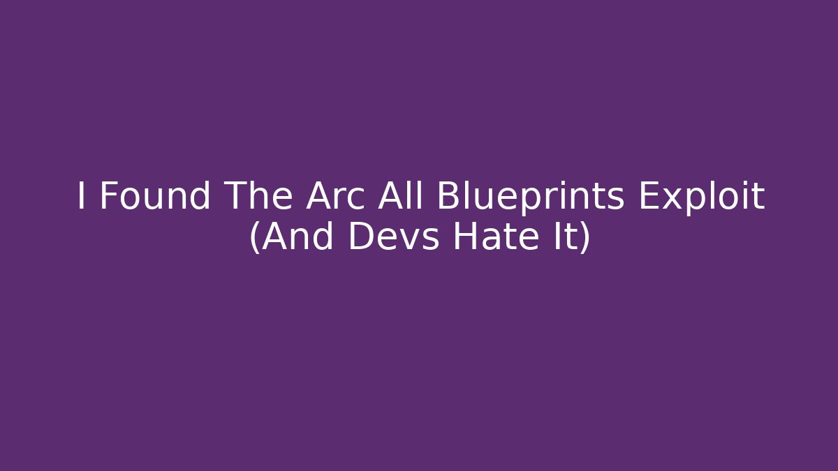 I Found The Arc All Blueprints Exploit (And Devs Hate It)