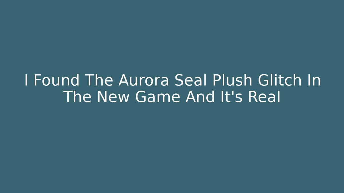 I Found The Aurora Seal Plush Glitch In The New Game And It's Real