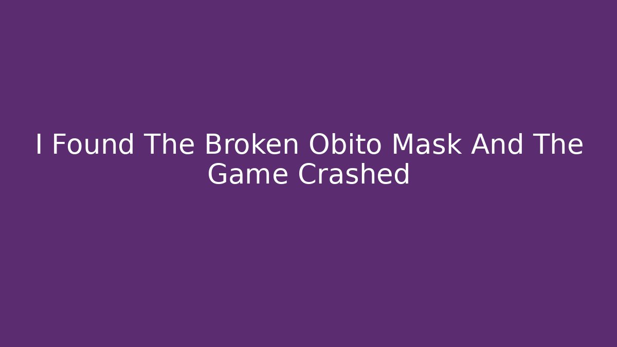 I Found The Broken Obito Mask And The Game Crashed