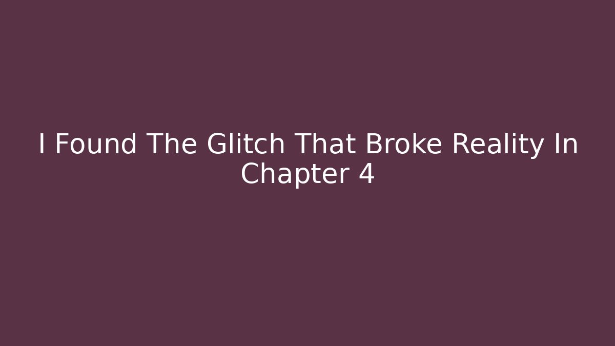 I Found The Glitch That Broke Reality In Chapter 4 - Create More Assets