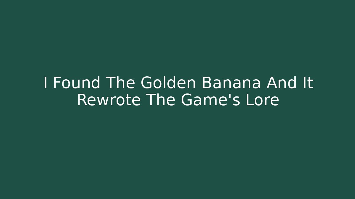 I Found The Golden Banana And It Rewrote The Game's Lore