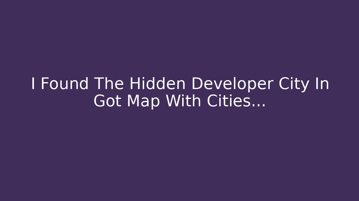 I Found The Hidden Developer City In Got Map With Cities... - Create More Assets