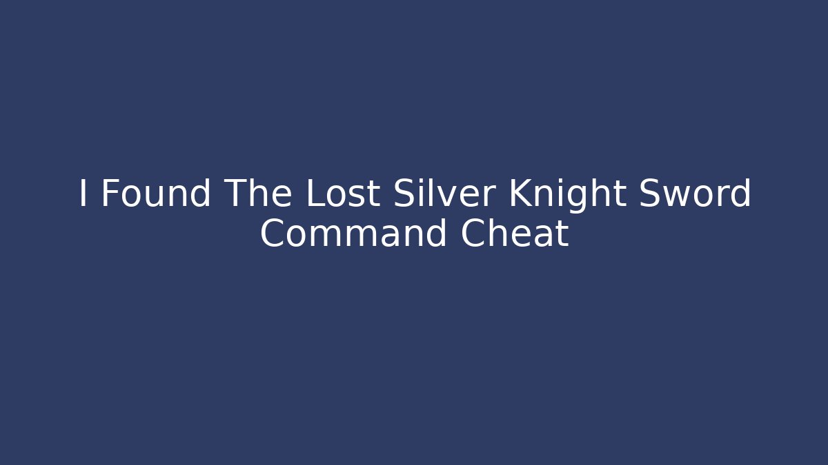 I Found The Lost Silver Knight Sword Command Cheat - Create More Assets