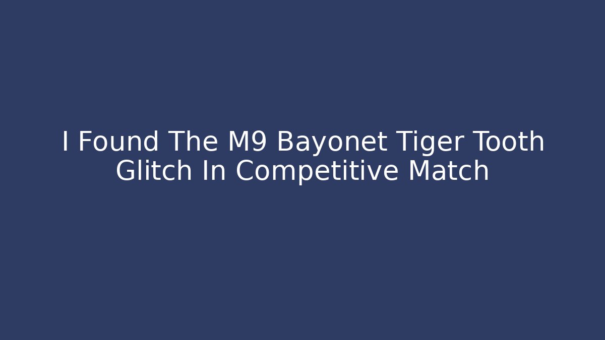 I Found The M9 Bayonet Tiger Tooth Glitch In Competitive Match
