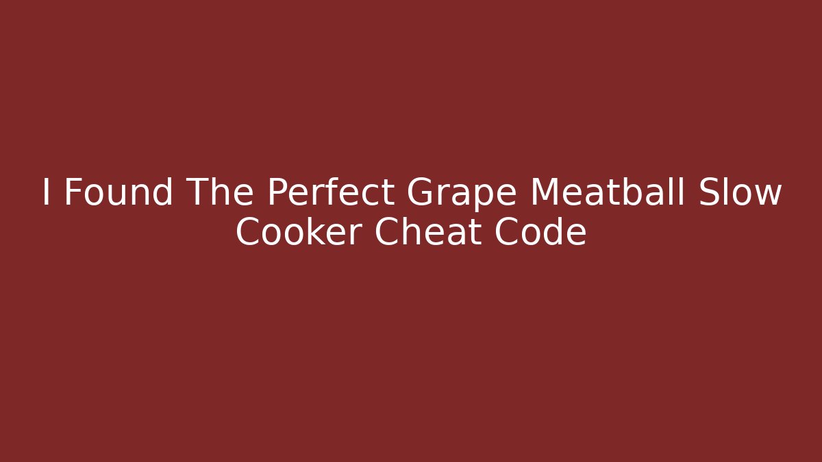 I Found The Perfect Grape Meatball Slow Cooker Cheat Code - Create More Assets