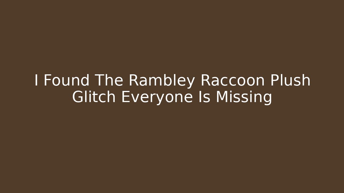 I Found The Rambley Raccoon Plush Glitch Everyone Is Missing