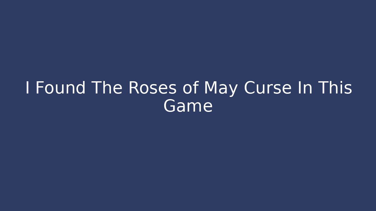 I Found The Roses of May Curse In This Game