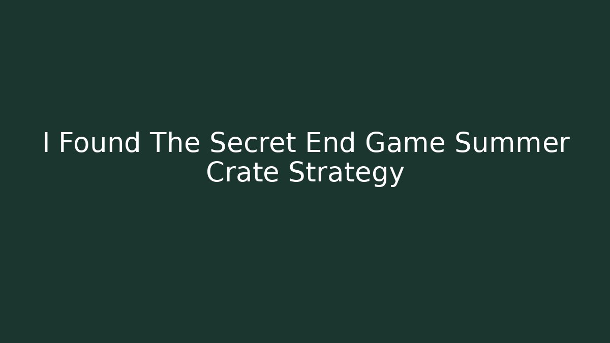 I Found The Secret End Game Summer Crate Strategy