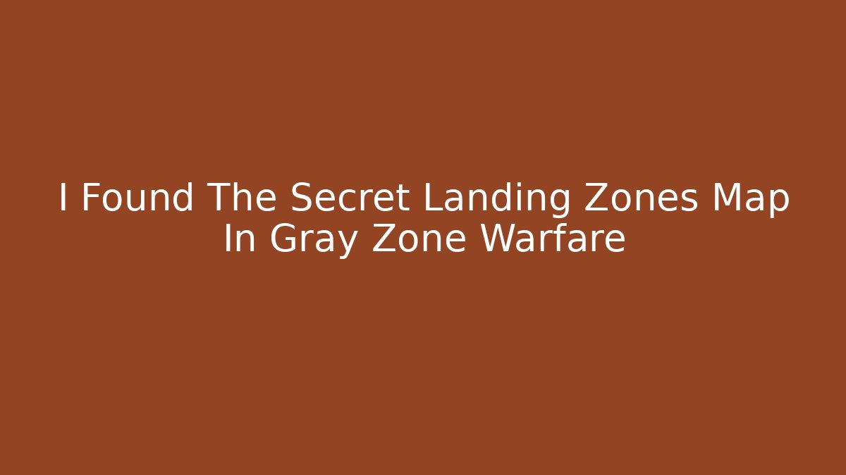 I Found The Secret Landing Zones Map In Gray Zone Warfare