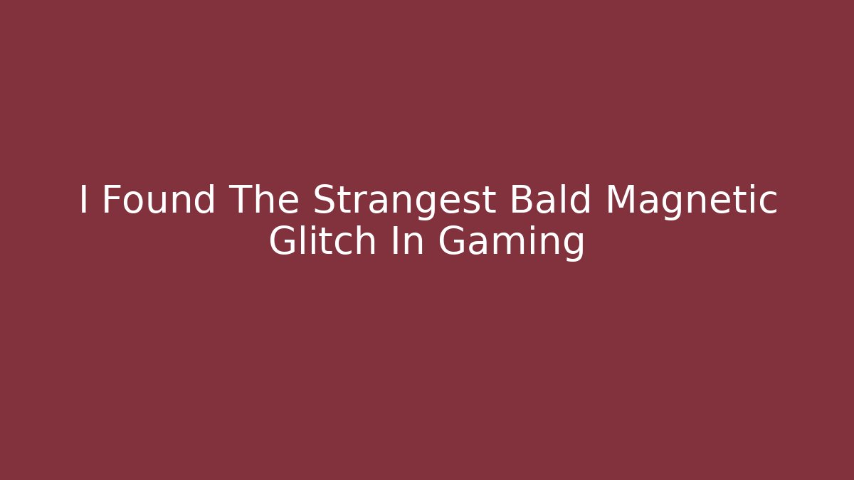 I Found The Strangest Bald Magnetic Glitch In Gaming