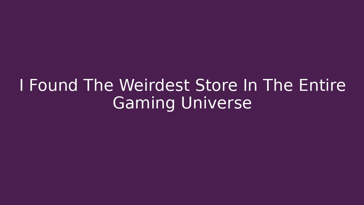 I Found The Weirdest Store In The Entire Gaming Universe