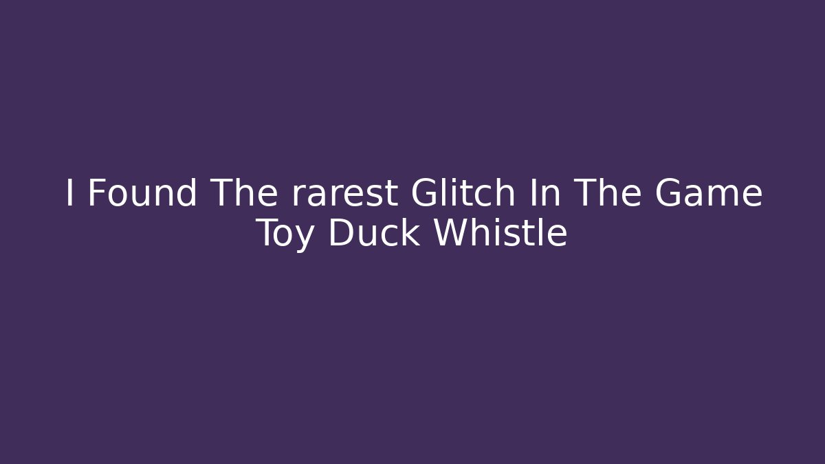 I Found The rarest Glitch In The Game Toy Duck Whistle