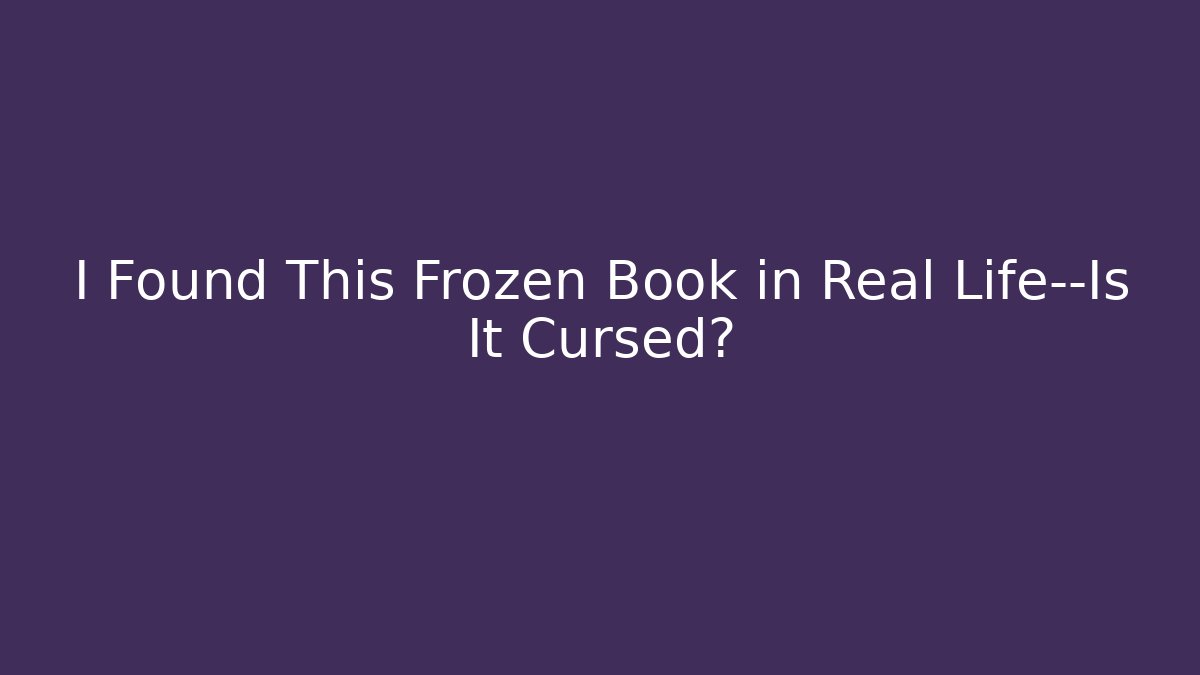 I Found This Frozen Book in Real Life—Is It Cursed?