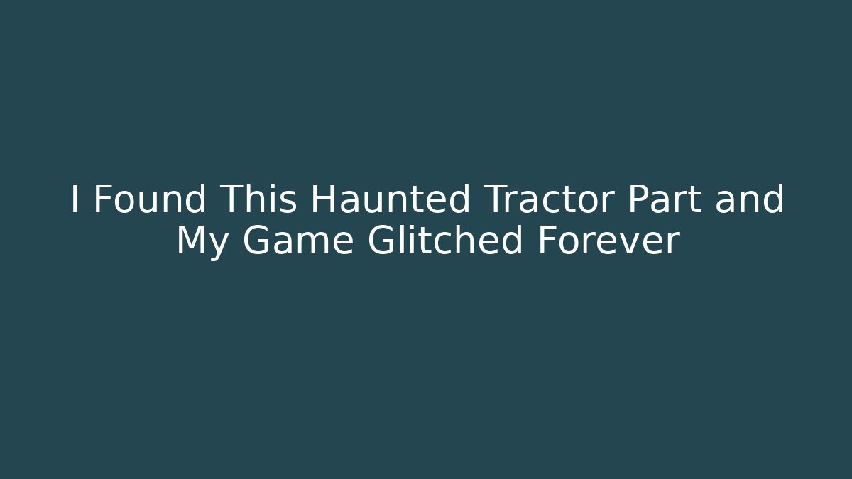 I Found This Haunted Tractor Part and My Game Glitched Forever