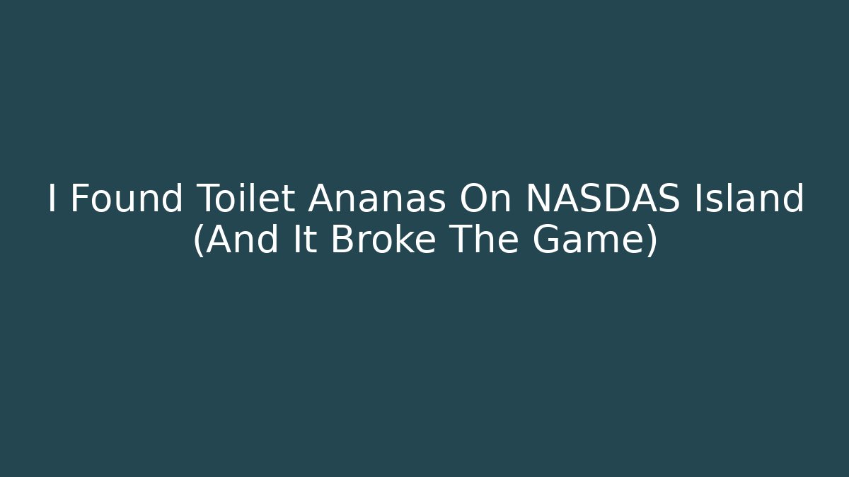 I Found Toilet Ananas On NASDAS Island (And It Broke The Game)