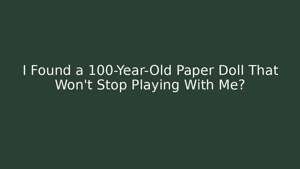 I Found a 100-Year-Old Paper Doll That Won't Stop Playing With Me?