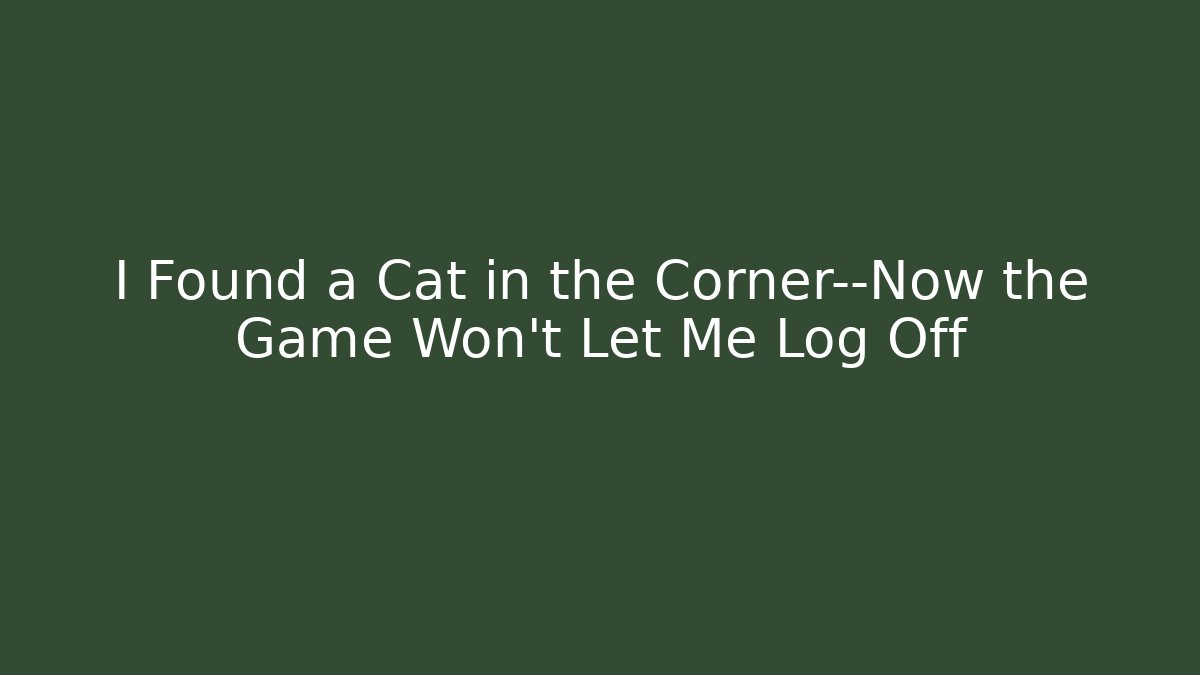 I Found a Cat in the Corner—Now the Game Won’t Let Me Log Off