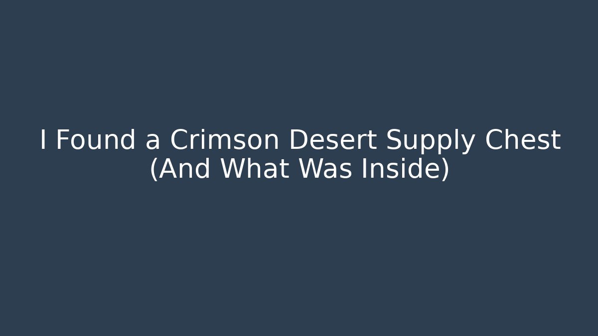 I Found a Crimson Desert Supply Chest (And What Was Inside)