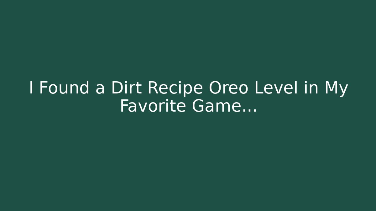 I Found a Dirt Recipe Oreo Level in My Favorite Game…